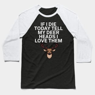 If I die today tell my deer heads I love them Baseball T-Shirt